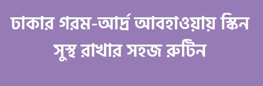 ঢাকার আবহাওয়ায় স্কিন Healthy রাখার সহজ রুটিন